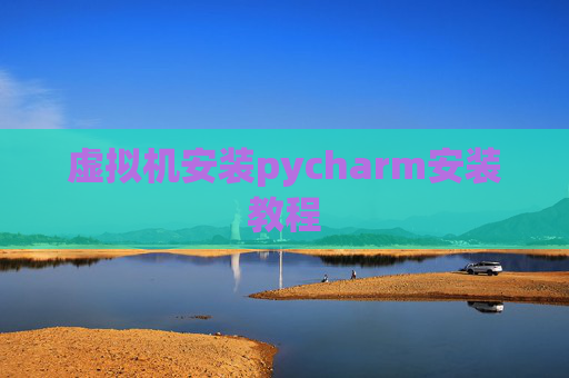 虚拟机安装pycharm安装教程